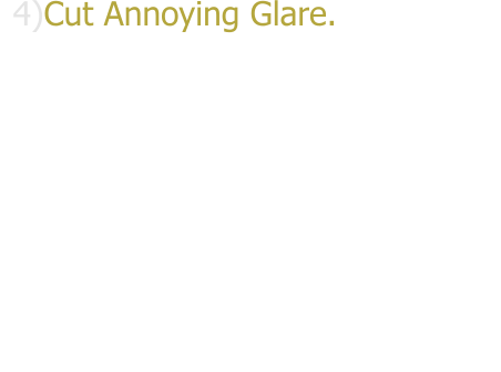 4)Cut Annoying Glare.Whatever the cause direct sun,headlights or reflection from the snow,water or surrounding buildings,glare is not only annoying but can also be dangerous if it blinds your vision. Like sunglasses,Window Tint Films do an excellent job of cutting glare.